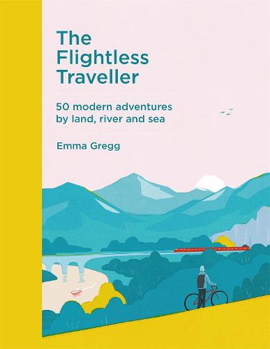 The Flightless Traveller by Emma Gregg: illustrated mountains with a cyclist and train, '50 modern adventures by land, river and sea'