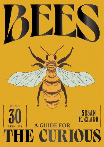 Bees: A Guide for the Curious by Susan E. Clark: a bee illustration on mustard yellow