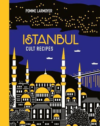 Istanbul Cult Recipes by Pomme Larmoyer: dark blue cover with a yellow night-time skyline of mosques and the Bosphorus bridge