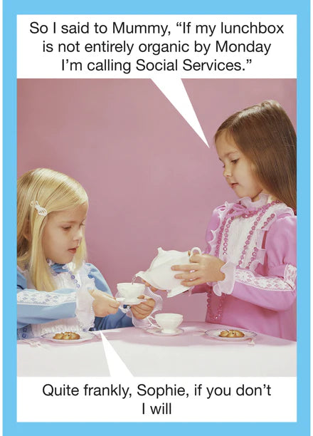 Kiss Me Kwik card: two little girls at a tea party; 'So I said to Mummy, "If my lunchbox is not entirely organic by Monday I'm calling Social Services."' – 'Quite frankly, Sophie, if you don't I will.'