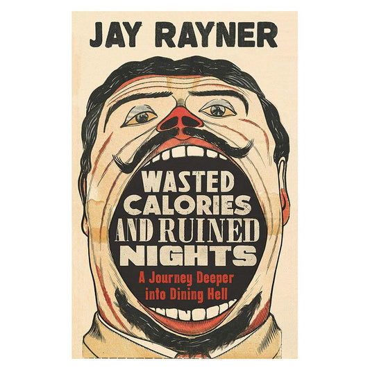 Wasted Calories and Ruined Nights by Jay Rayner: cover with an illustrated man's wide-open mouth, subtitled 'A journey deeper into dining hell'