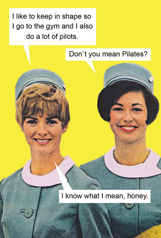Retro card of two air hostesses: 'I like to keep in shape so I go to the gym and I also do a lot of pilots.' 'Don't you mean Pilates?' 'I know what I mean, honey.'