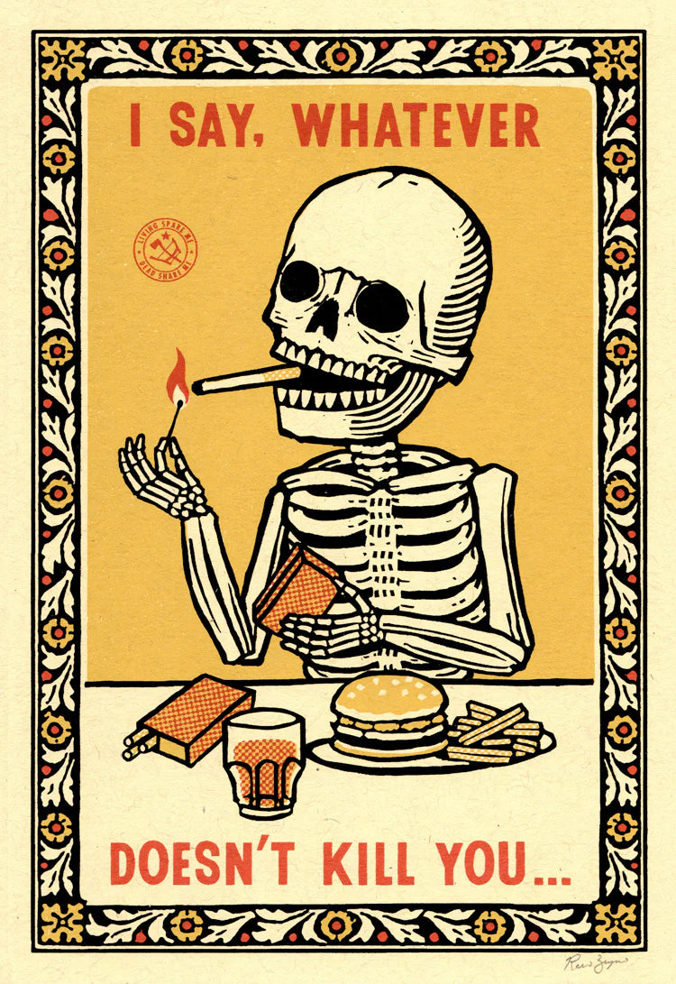 Screenprint of a smoking skeleton with a burger and a drink: I say, whatever doesn't kill you...